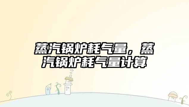 蒸汽鍋爐耗氣量，蒸汽鍋爐耗氣量計算