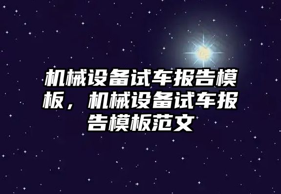 機械設(shè)備試車報告模板，機械設(shè)備試車報告模板范文