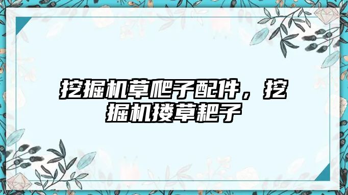 挖掘機草爬子配件，挖掘機摟草耙子