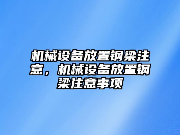 機械設備放置鋼梁注意，機械設備放置鋼梁注意事項