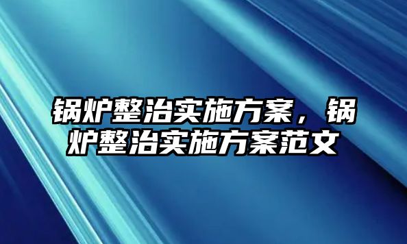 鍋爐整治實施方案，鍋爐整治實施方案范文