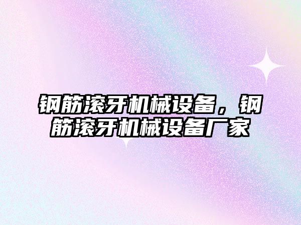 鋼筋滾牙機械設(shè)備，鋼筋滾牙機械設(shè)備廠家