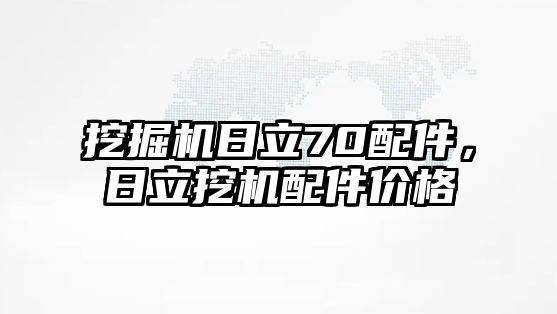 挖掘機日立70配件，日立挖機配件價格