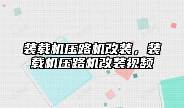 裝載機壓路機改裝，裝載機壓路機改裝視頻