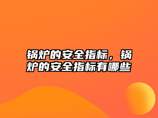 鍋爐的安全指標(biāo)，鍋爐的安全指標(biāo)有哪些