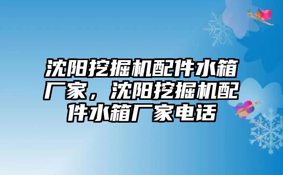 沈陽挖掘機(jī)配件水箱廠家，沈陽挖掘機(jī)配件水箱廠家電話