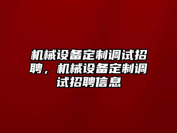 機(jī)械設(shè)備定制調(diào)試招聘，機(jī)械設(shè)備定制調(diào)試招聘信息