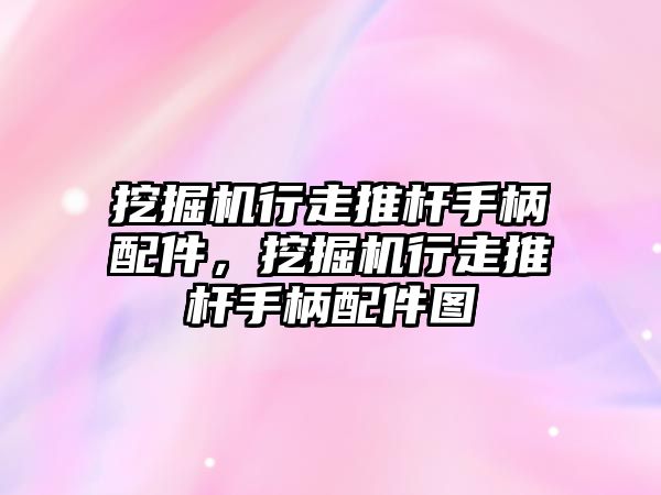 挖掘機行走推桿手柄配件，挖掘機行走推桿手柄配件圖