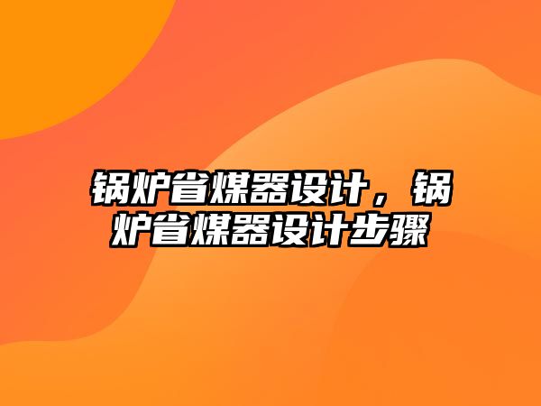 鍋爐省煤器設(shè)計(jì)，鍋爐省煤器設(shè)計(jì)步驟