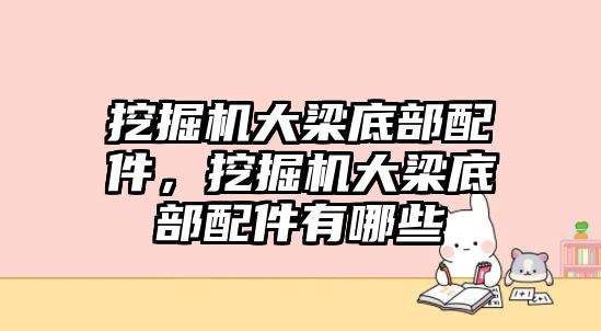 挖掘機(jī)大梁底部配件，挖掘機(jī)大梁底部配件有哪些