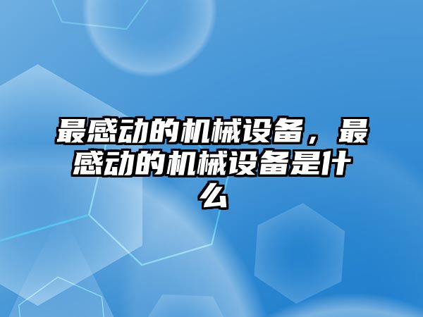 最感動的機械設(shè)備，最感動的機械設(shè)備是什么