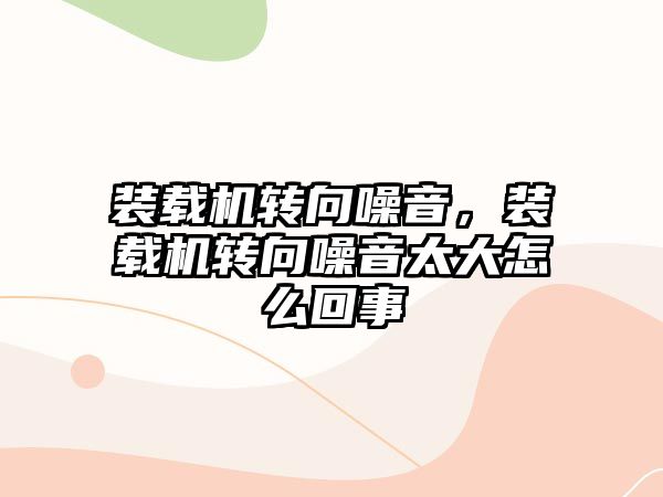 裝載機轉(zhuǎn)向噪音，裝載機轉(zhuǎn)向噪音太大怎么回事