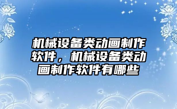 機械設(shè)備類動畫制作軟件，機械設(shè)備類動畫制作軟件有哪些