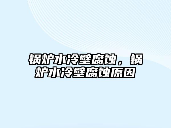 鍋爐水冷壁腐蝕，鍋爐水冷壁腐蝕原因