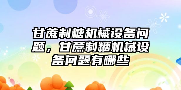 甘蔗制糖機(jī)械設(shè)備問題，甘蔗制糖機(jī)械設(shè)備問題有哪些