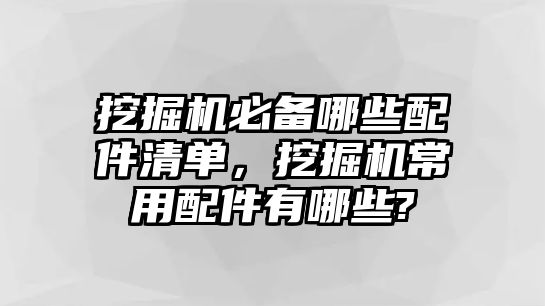 挖掘機必備哪些配件清單，挖掘機常用配件有哪些?