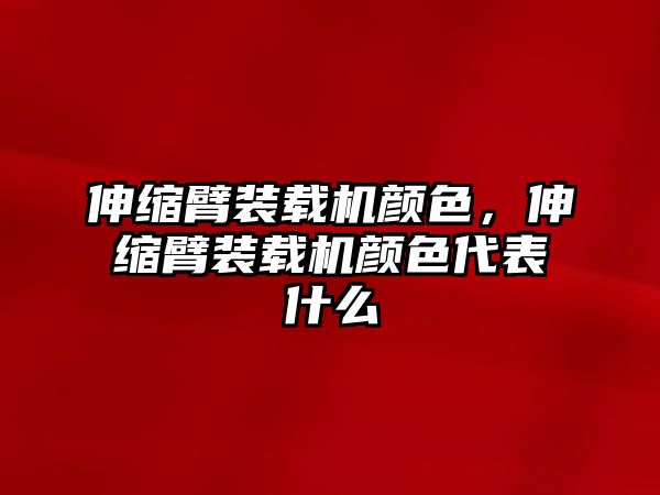 伸縮臂裝載機(jī)顏色，伸縮臂裝載機(jī)顏色代表什么