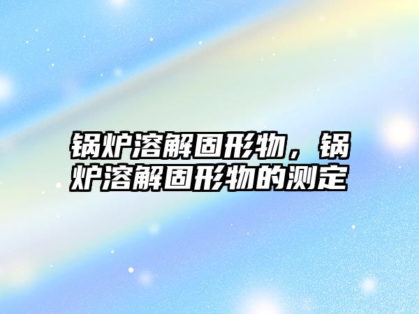 鍋爐溶解固形物，鍋爐溶解固形物的測(cè)定