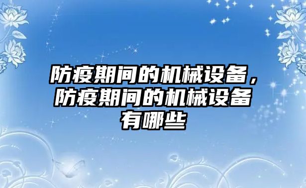 防疫期間的機(jī)械設(shè)備，防疫期間的機(jī)械設(shè)備有哪些