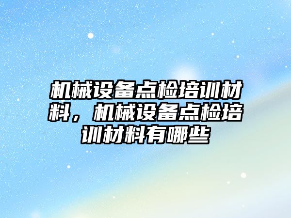 機械設(shè)備點檢培訓(xùn)材料，機械設(shè)備點檢培訓(xùn)材料有哪些