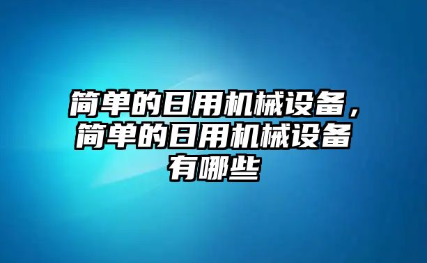 簡單的日用機(jī)械設(shè)備，簡單的日用機(jī)械設(shè)備有哪些