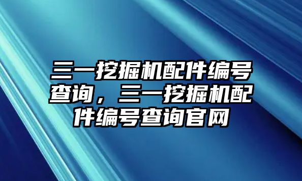 三一挖掘機(jī)配件編號(hào)查詢，三一挖掘機(jī)配件編號(hào)查詢官網(wǎng)