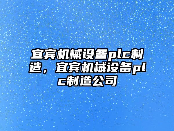 宜賓機械設(shè)備plc制造，宜賓機械設(shè)備plc制造公司