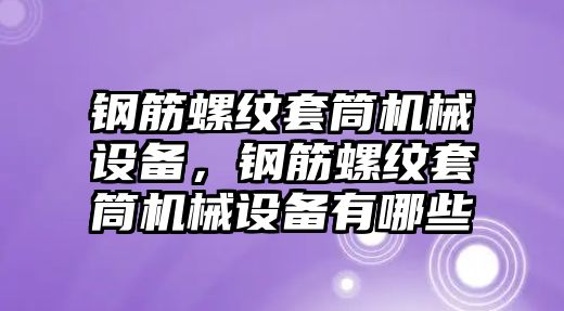 鋼筋螺紋套筒機(jī)械設(shè)備，鋼筋螺紋套筒機(jī)械設(shè)備有哪些