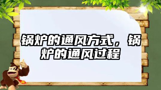 鍋爐的通風(fēng)方式，鍋爐的通風(fēng)過程