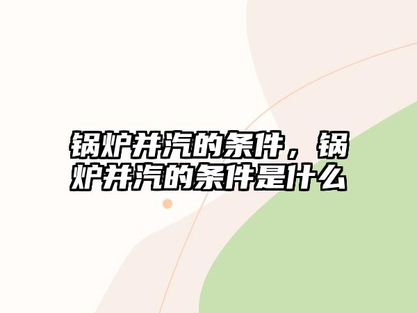 鍋爐并汽的條件，鍋爐并汽的條件是什么