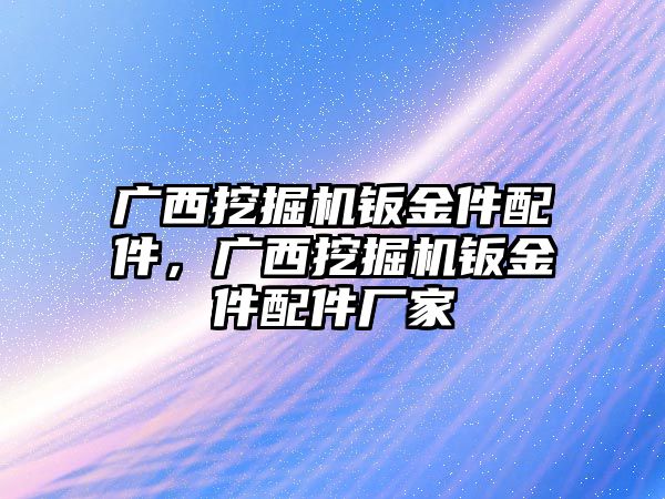 廣西挖掘機(jī)鈑金件配件，廣西挖掘機(jī)鈑金件配件廠家