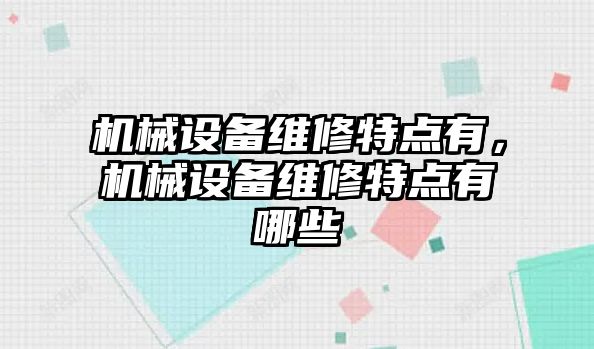 機(jī)械設(shè)備維修特點有，機(jī)械設(shè)備維修特點有哪些