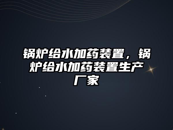 鍋爐給水加藥裝置，鍋爐給水加藥裝置生產(chǎn)廠家