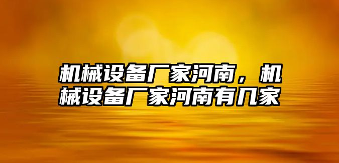 機(jī)械設(shè)備廠家河南，機(jī)械設(shè)備廠家河南有幾家