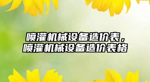 噴灌機械設備造價表，噴灌機械設備造價表格