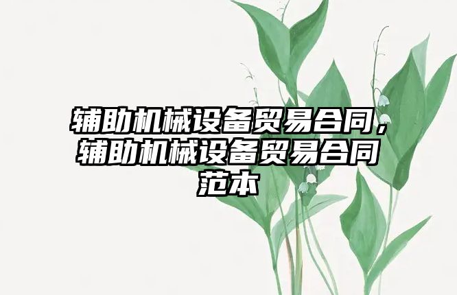 輔助機(jī)械設(shè)備貿(mào)易合同，輔助機(jī)械設(shè)備貿(mào)易合同范本