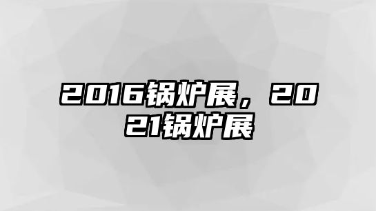 2016鍋爐展，2021鍋爐展