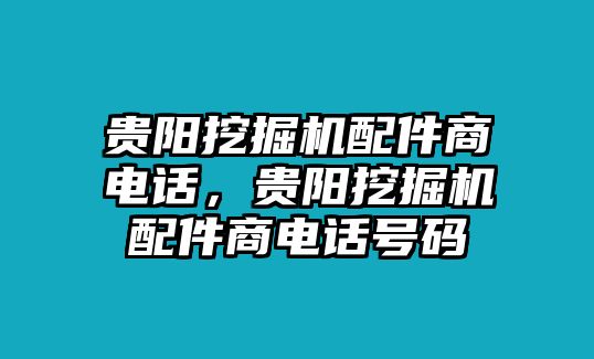 貴陽挖掘機配件商電話，貴陽挖掘機配件商電話號碼