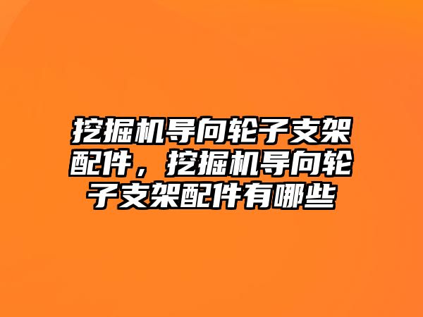 挖掘機導向輪子支架配件，挖掘機導向輪子支架配件有哪些