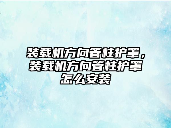 裝載機方向管柱護罩，裝載機方向管柱護罩怎么安裝