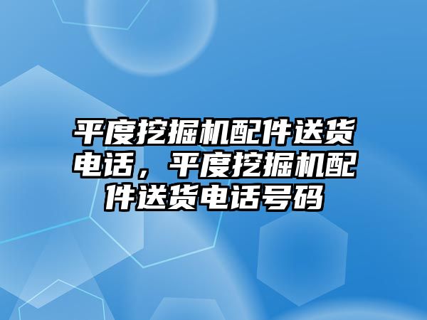 平度挖掘機(jī)配件送貨電話，平度挖掘機(jī)配件送貨電話號(hào)碼