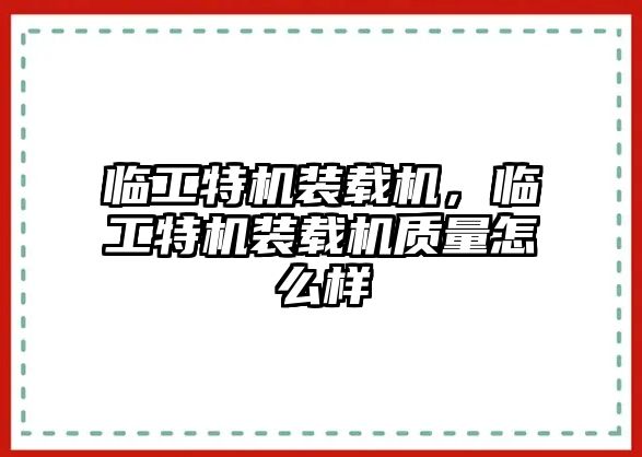 臨工特機(jī)裝載機(jī)，臨工特機(jī)裝載機(jī)質(zhì)量怎么樣