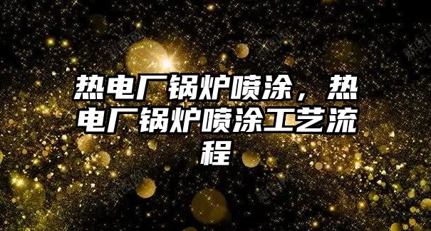 熱電廠鍋爐噴涂，熱電廠鍋爐噴涂工藝流程