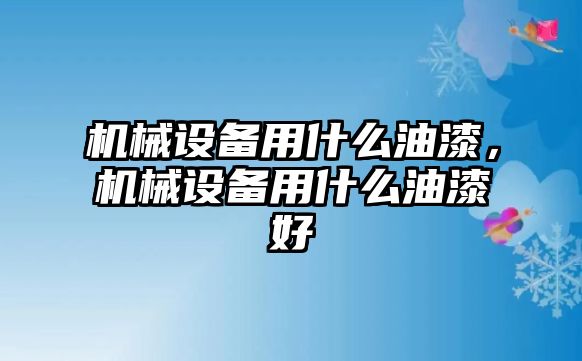 機(jī)械設(shè)備用什么油漆，機(jī)械設(shè)備用什么油漆好