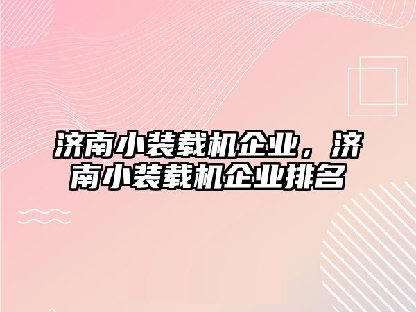 濟南小裝載機企業(yè)，濟南小裝載機企業(yè)排名