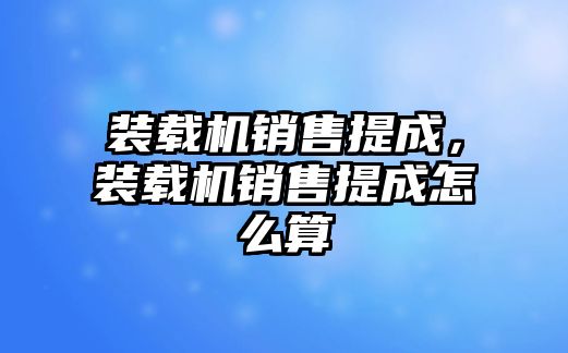 裝載機銷售提成，裝載機銷售提成怎么算