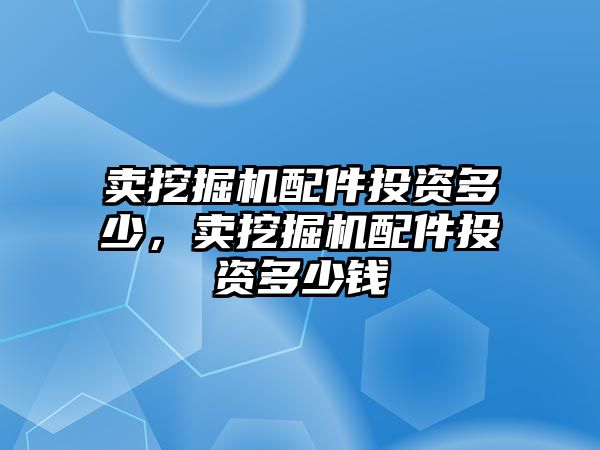 賣挖掘機配件投資多少，賣挖掘機配件投資多少錢