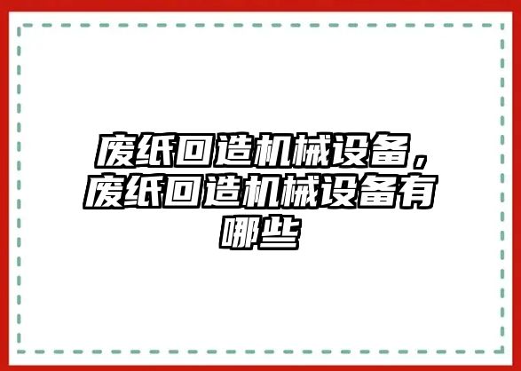 廢紙回造機械設備，廢紙回造機械設備有哪些