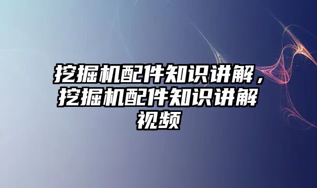 挖掘機配件知識講解，挖掘機配件知識講解視頻