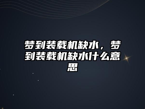 夢到裝載機缺水，夢到裝載機缺水什么意思